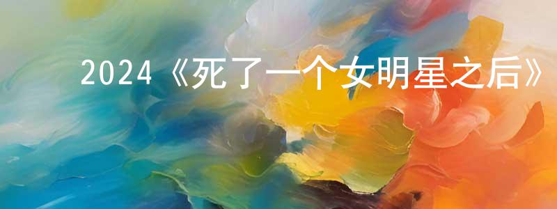 ﻿陈泽亮发布﻿2024《死了一个女明星之后》完整版电影/在线观看/百度云-美剧天堂